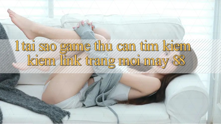 1. Tại Sao Game Thủ Cần Tìm kiếm Kiếm “Link Trang Mới May-88”?