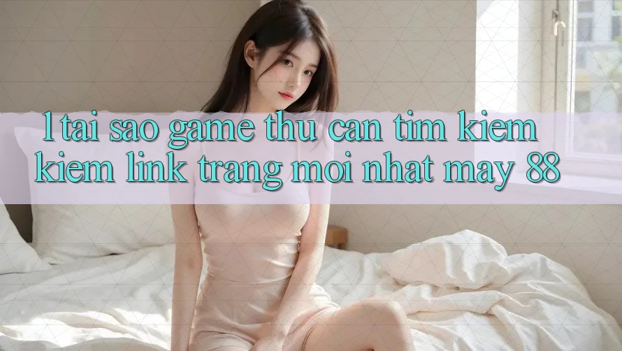 1. Tại Sao Game Thủ Cần Tìm kiếm Kiếm “Link Trang Mới nhất May-88”?