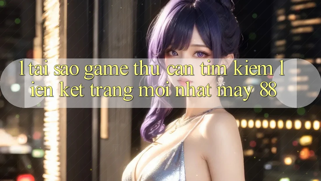 1. Tại Sao Game Thủ Cần Tìm Kiếm “Liên kết Trang Mới nhất May-88”? 1. Tại Sao Game Thủ Cần Tìm Kiếm “Liên kết Trang Mới nhất May-88”?
