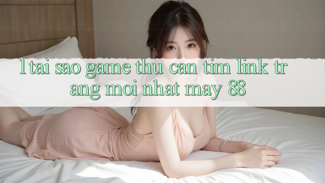1. Tại Sao Game Thủ Cần Tìm “Link Trang Mới nhất May-88”?