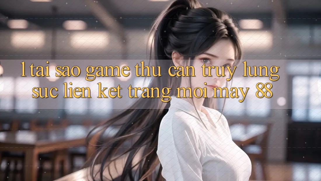 1. Tại Sao Game Thủ Cần Truy lùng sục “Liên kết Trang Mới May-88”?