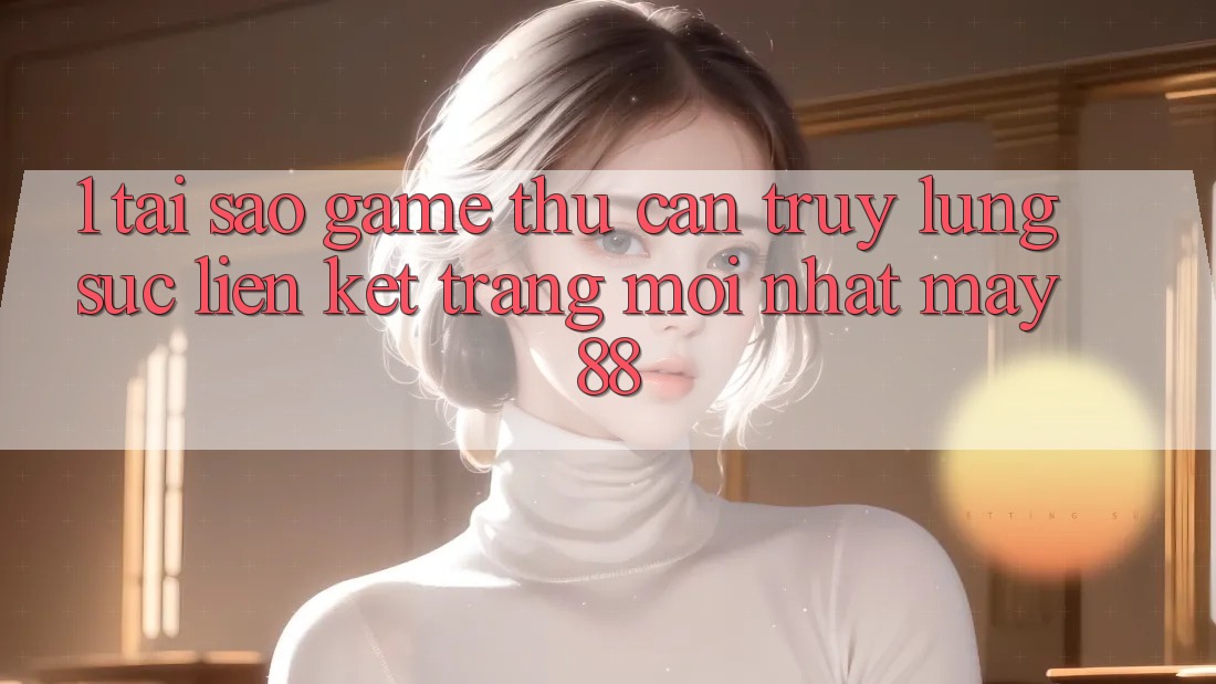 1. Tại Sao Game Thủ Cần Truy lùng sục “Liên kết Trang Mới nhất May-88”? 1. Tại Sao Game Thủ Cần Truy lùng sục “Liên kết Trang Mới nhất May-88”?