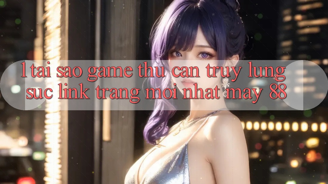 1. Tại Sao Game Thủ Cần Truy lùng sục “Link Trang Mới nhất May-88”?
