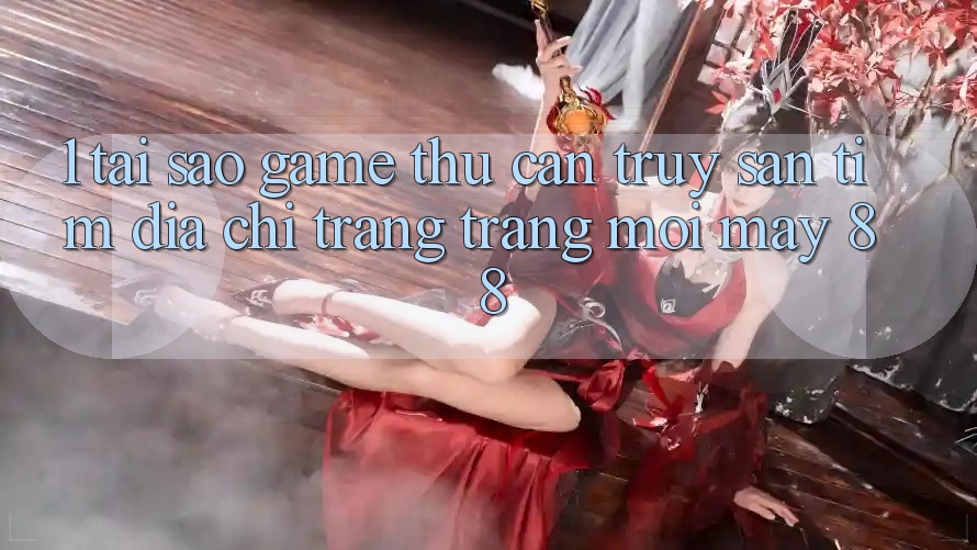 1. Tại Sao Game Thủ Cần Truy săn tìm “Địa chỉ trang Trang Mới May-88”?