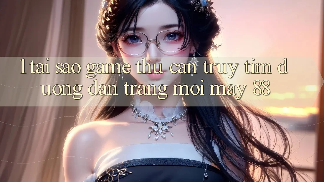 1. Tại Sao Game Thủ Cần Truy tìm “Đường dẫn Trang Mới May-88”? 1. Tại Sao Game Thủ Cần Truy tìm “Đường dẫn Trang Mới May-88”?