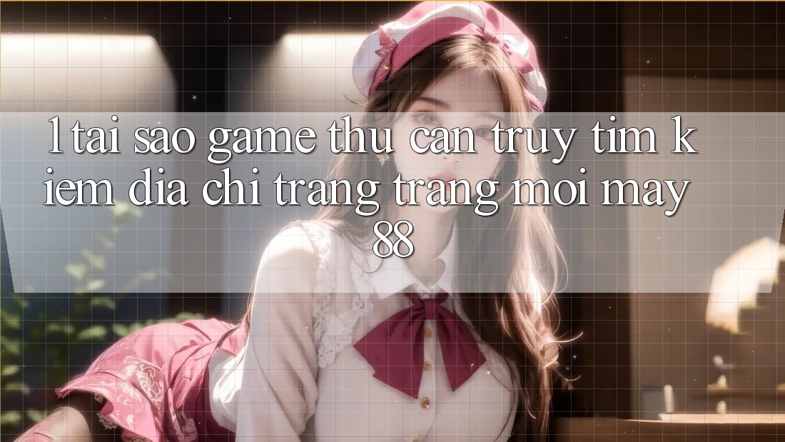 1. Tại Sao Game Thủ Cần Truy tìm Kiếm “Địa chỉ trang Trang Mới May-88”? 1. Tại Sao Game Thủ Cần Truy tìm Kiếm “Địa chỉ trang Trang Mới May-88”?