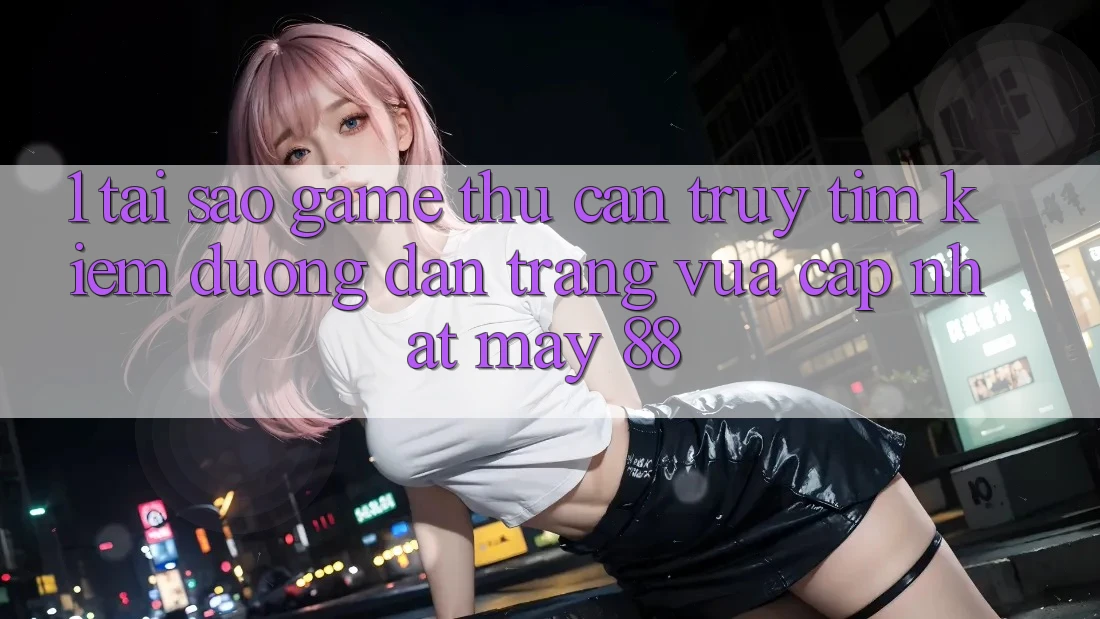 1. Tại Sao Game Thủ Cần Truy tìm Kiếm “Đường dẫn Trang Vừa cập nhật May-88”? 1. Tại Sao Game Thủ Cần Truy tìm Kiếm “Đường dẫn Trang Vừa cập nhật May-88”?