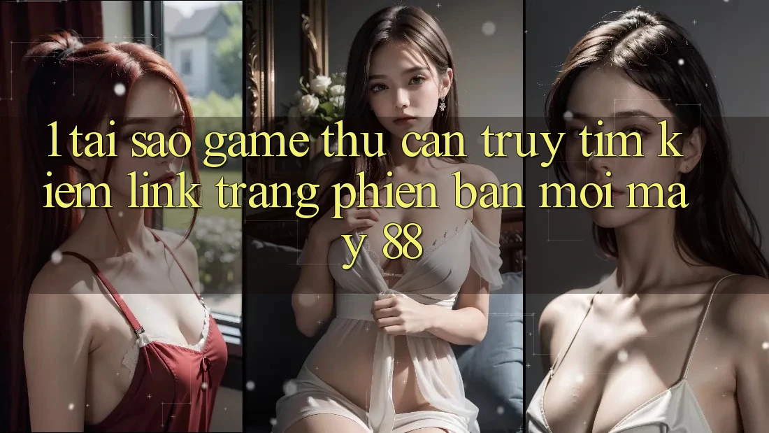 1. Tại Sao Game Thủ Cần Truy tìm Kiếm “Link Trang Phiên bản mới May-88”?