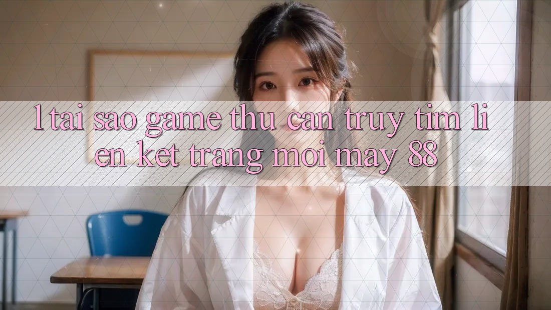 1. Tại Sao Game Thủ Cần Truy tìm “Liên kết Trang Mới May-88”?