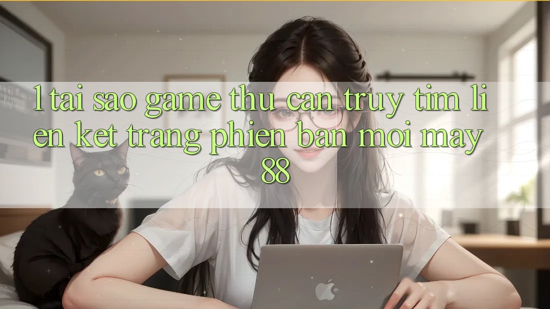 1. Tại Sao Game Thủ Cần Truy tìm “Liên kết Trang Phiên bản mới May-88”?