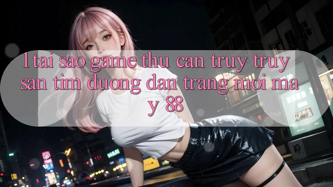 1. Tại Sao Game Thủ Cần Truy truy săn tìm “Đường dẫn Trang Mới May-88”? 1. Tại Sao Game Thủ Cần Truy truy săn tìm “Đường dẫn Trang Mới May-88”?