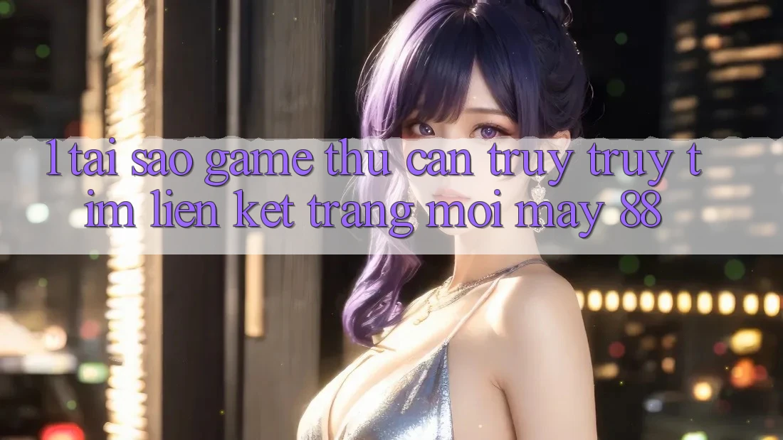1. Tại Sao Game Thủ Cần Truy truy tìm “Liên kết Trang Mới May-88”? 1. Tại Sao Game Thủ Cần Truy truy tìm “Liên kết Trang Mới May-88”?