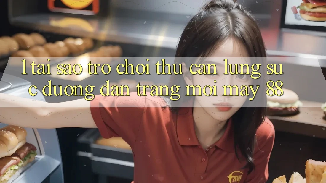 1. Tại Sao Trò chơi Thủ Cần Lùng sục “Đường dẫn Trang Mới May-88”?