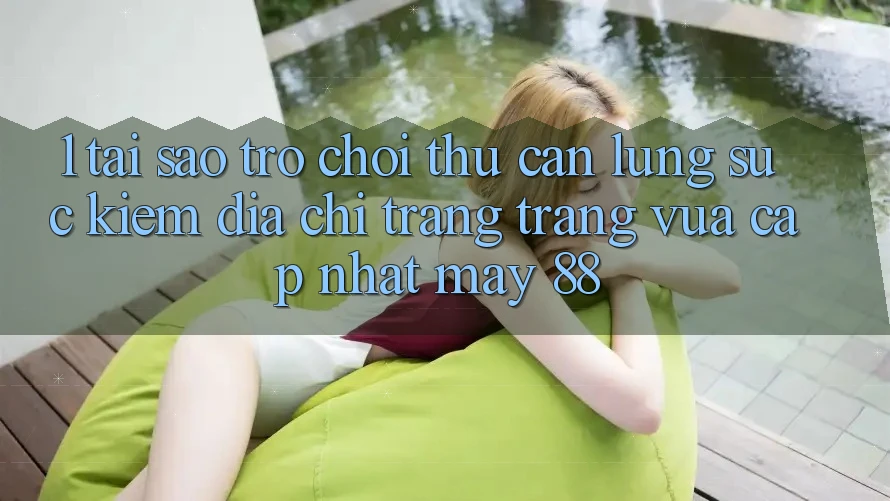 1. Tại Sao Trò chơi Thủ Cần Lùng sục Kiếm “Địa chỉ trang Trang Vừa cập nhật May-88”?