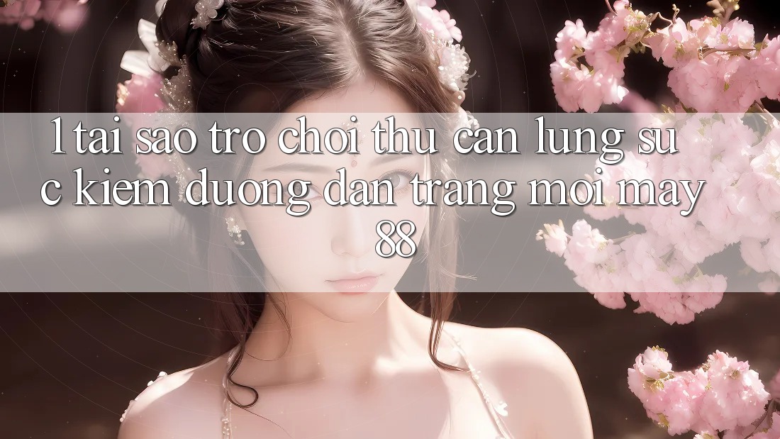 1. Tại Sao Trò chơi Thủ Cần Lùng sục Kiếm “Đường dẫn Trang Mới May-88”? 1. Tại Sao Trò chơi Thủ Cần Lùng sục Kiếm “Đường dẫn Trang Mới May-88”?
