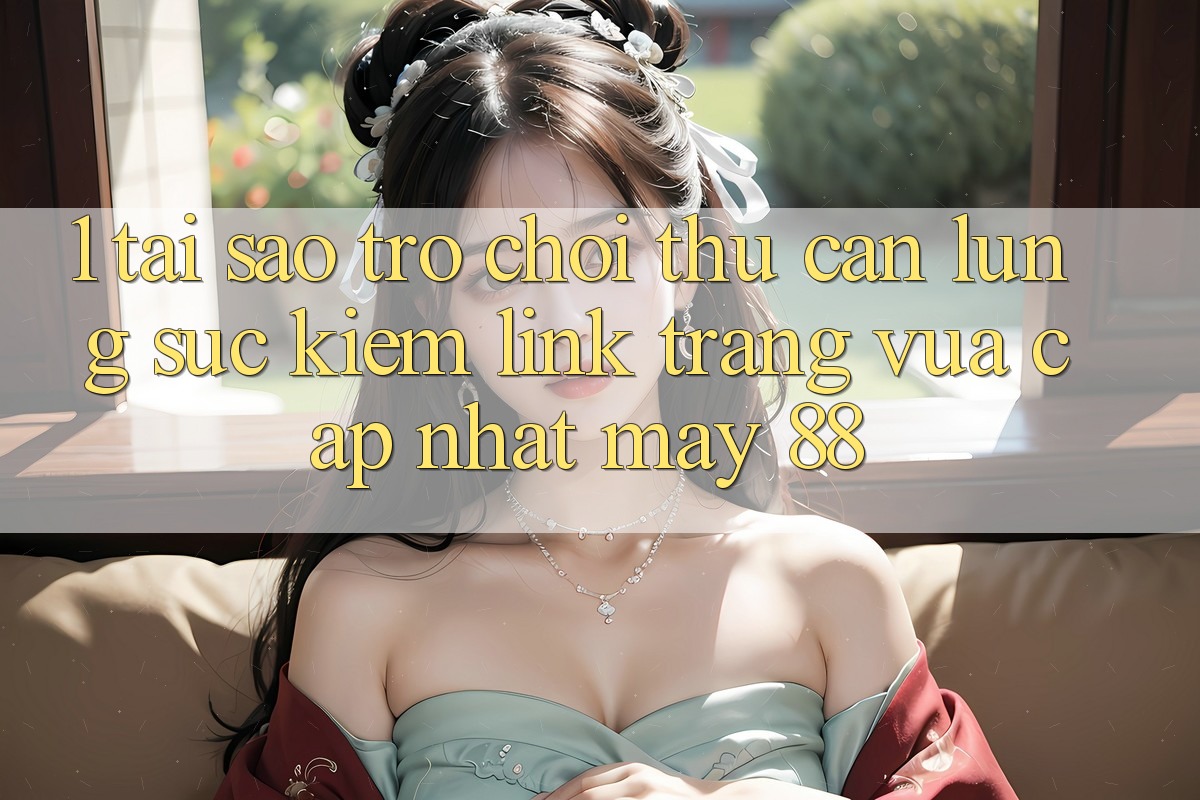 1. Tại Sao Trò chơi Thủ Cần Lùng sục Kiếm “Link Trang Vừa cập nhật May-88”? 1. Tại Sao Trò chơi Thủ Cần Lùng sục Kiếm “Link Trang Vừa cập nhật May-88”?