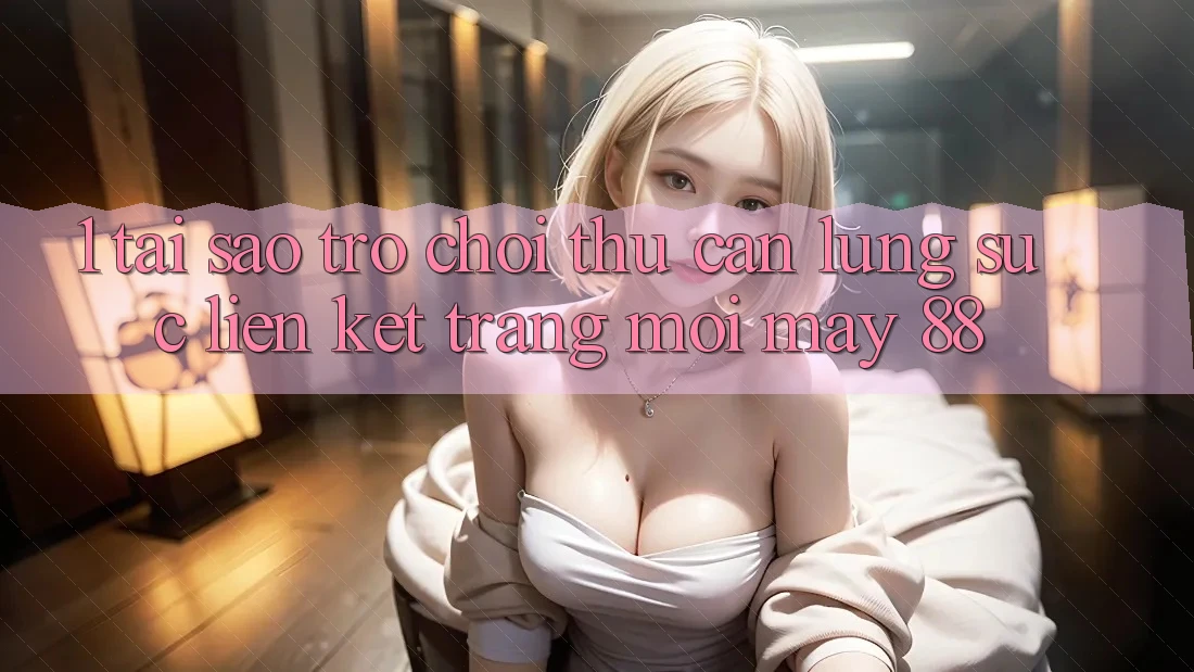 1. Tại Sao Trò chơi Thủ Cần Lùng sục “Liên kết Trang Mới May-88”? 1. Tại Sao Trò chơi Thủ Cần Lùng sục “Liên kết Trang Mới May-88”?