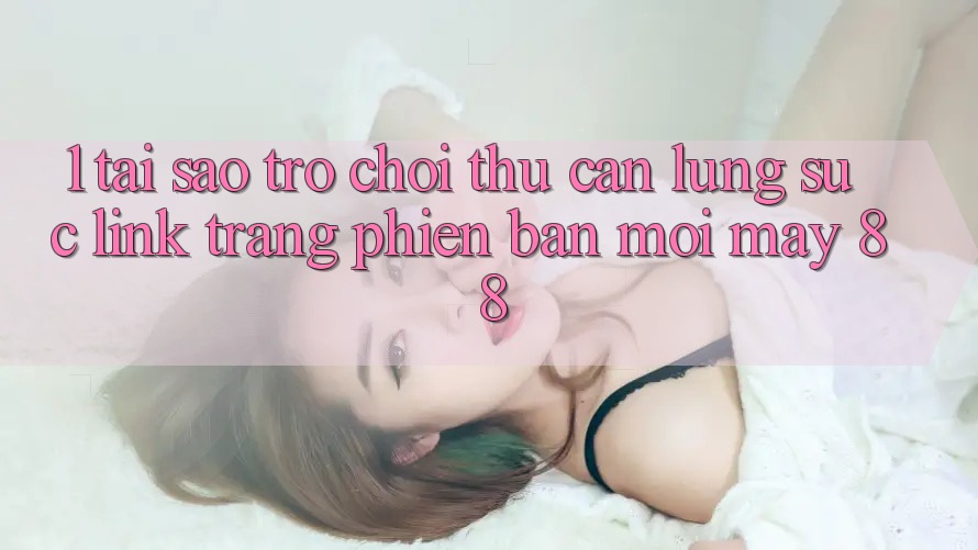 1. Tại Sao Trò chơi Thủ Cần Lùng sục “Link Trang Phiên bản mới May-88”?