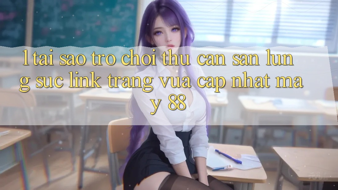 1. Tại Sao Trò chơi Thủ Cần Săn lùng sục “Link Trang Vừa cập nhật May-88”? 1. Tại Sao Trò chơi Thủ Cần Săn lùng sục “Link Trang Vừa cập nhật May-88”?