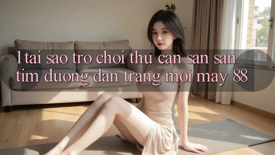 1. Tại Sao Trò chơi Thủ Cần Săn săn tìm “Đường dẫn Trang Mới May-88”? 1. Tại Sao Trò chơi Thủ Cần Săn săn tìm “Đường dẫn Trang Mới May-88”?