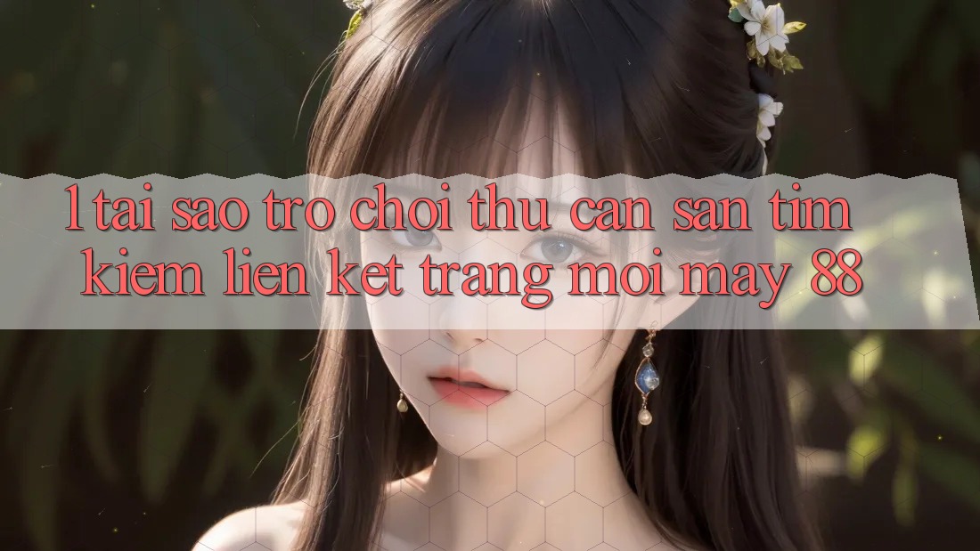 1. Tại Sao Trò chơi Thủ Cần Săn tìm Kiếm “Liên kết Trang Mới May-88”? 1. Tại Sao Trò chơi Thủ Cần Săn tìm Kiếm “Liên kết Trang Mới May-88”?