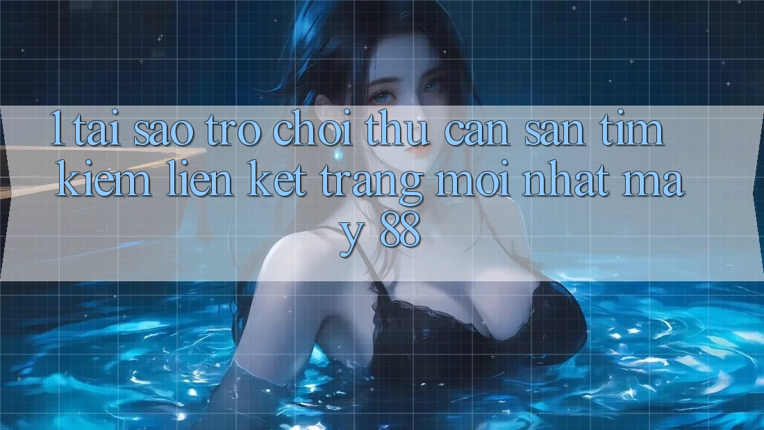 1. Tại Sao Trò chơi Thủ Cần Săn tìm Kiếm “Liên kết Trang Mới nhất May-88”? 1. Tại Sao Trò chơi Thủ Cần Săn tìm Kiếm “Liên kết Trang Mới nhất May-88”?
