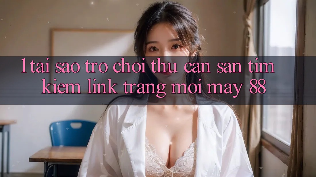 1. Tại Sao Trò chơi Thủ Cần Săn tìm Kiếm “Link Trang Mới May-88”? 1. Tại Sao Trò chơi Thủ Cần Săn tìm Kiếm “Link Trang Mới May-88”?