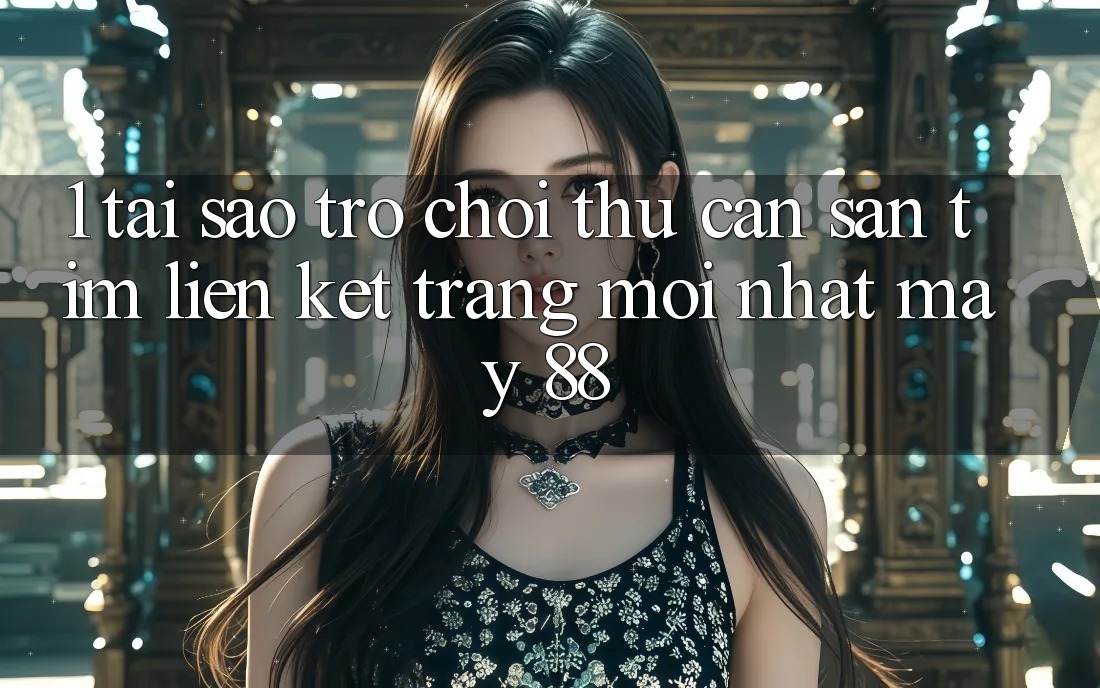 1. Tại Sao Trò chơi Thủ Cần Săn tìm “Liên kết Trang Mới nhất May-88”?