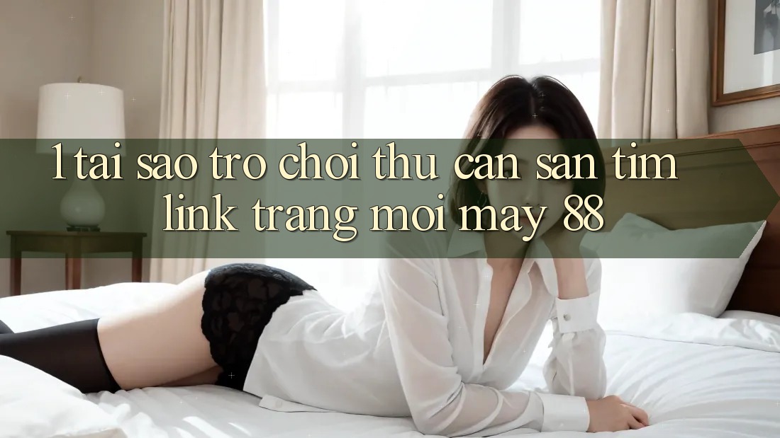 1. Tại Sao Trò chơi Thủ Cần Săn tìm “Link Trang Mới May-88”?