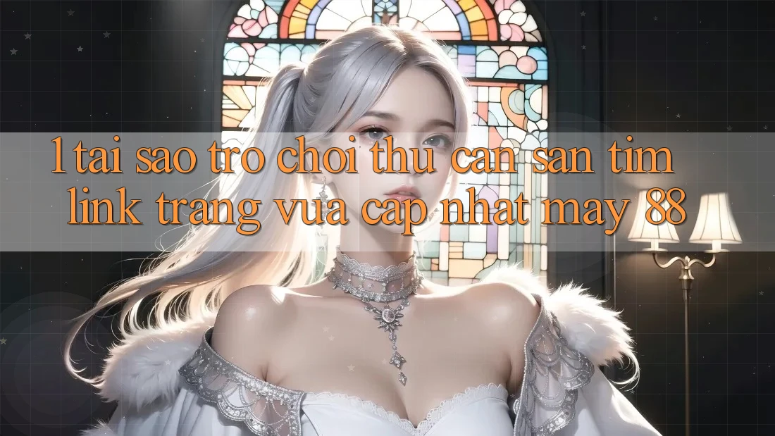 1. Tại Sao Trò chơi Thủ Cần Săn tìm “Link Trang Vừa cập nhật May-88”? 1. Tại Sao Trò chơi Thủ Cần Săn tìm “Link Trang Vừa cập nhật May-88”?