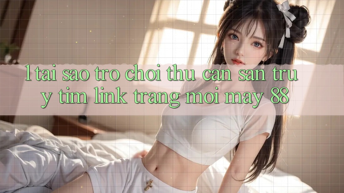 1. Tại Sao Trò chơi Thủ Cần Săn truy tìm “Link Trang Mới May-88”?