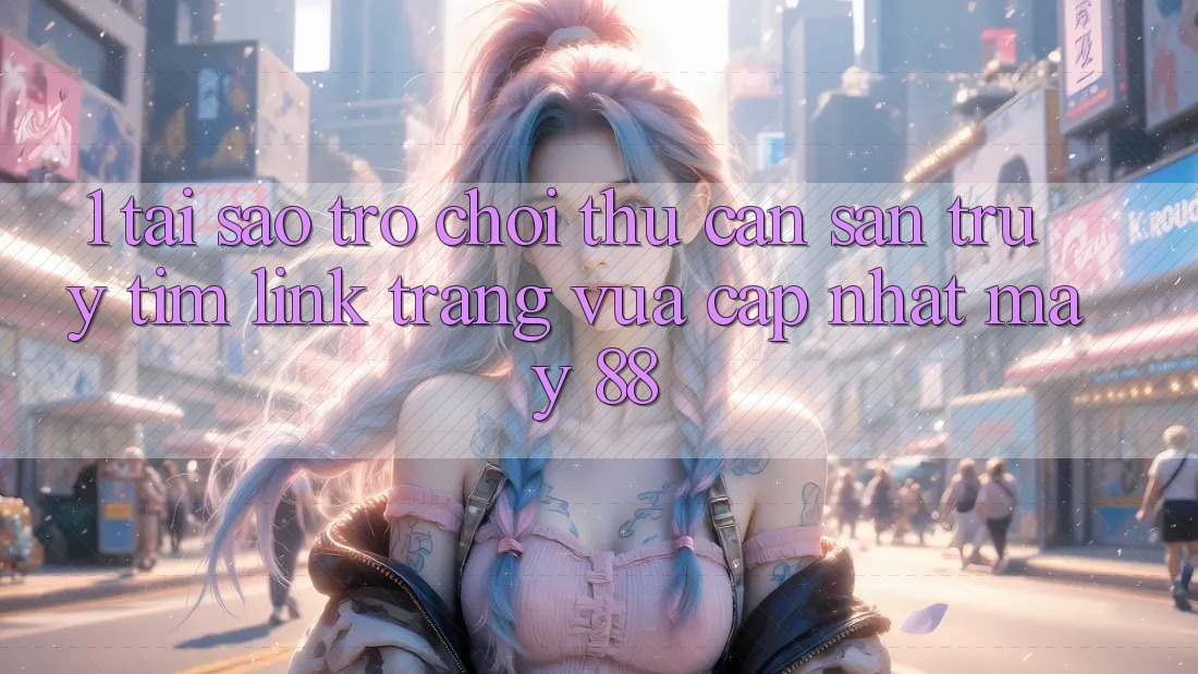 1. Tại Sao Trò chơi Thủ Cần Săn truy tìm “Link Trang Vừa cập nhật May-88”?