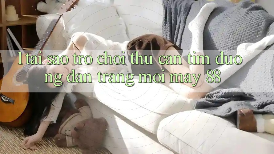 1. Tại Sao Trò chơi Thủ Cần Tìm “Đường dẫn Trang Mới May-88”? 1. Tại Sao Trò chơi Thủ Cần Tìm “Đường dẫn Trang Mới May-88”?