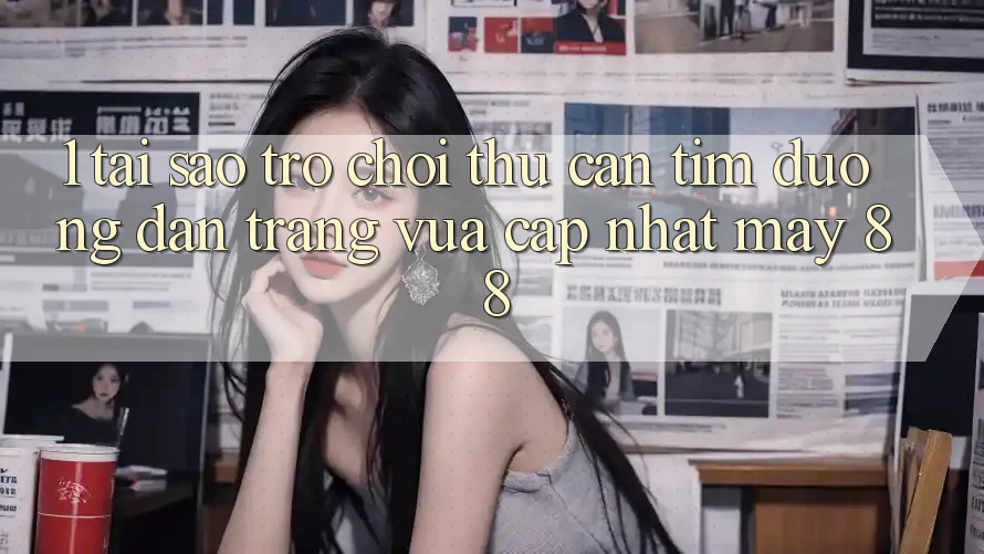 1. Tại Sao Trò chơi Thủ Cần Tìm “Đường dẫn Trang Vừa cập nhật May-88”?