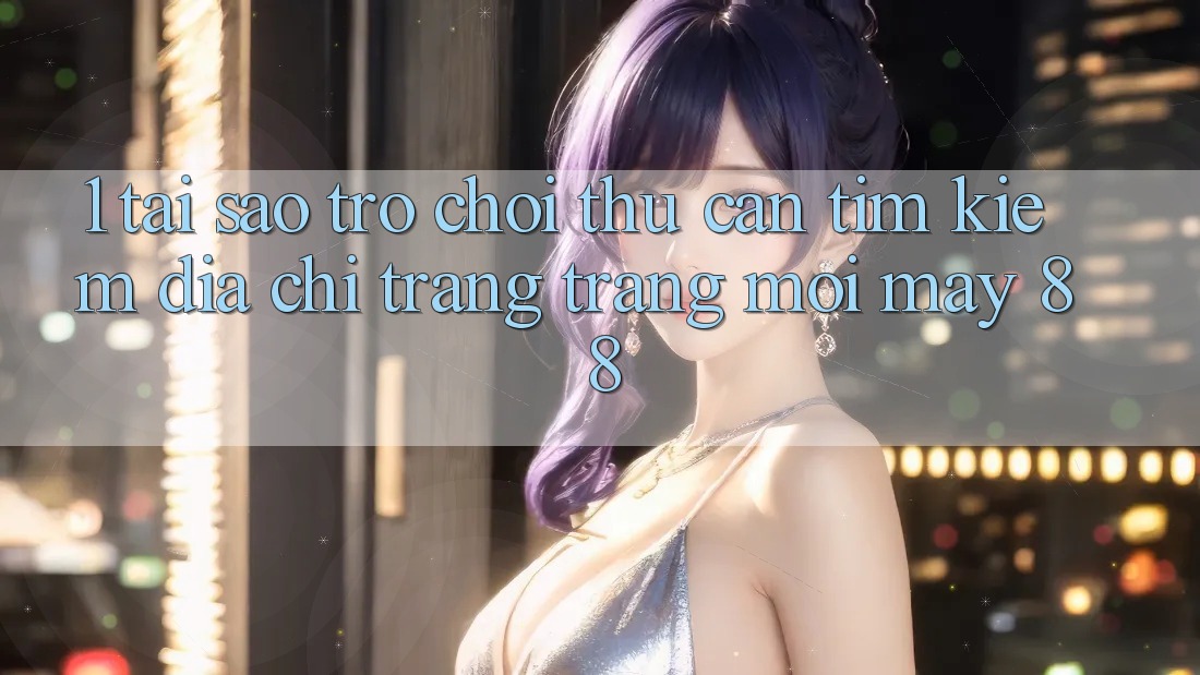 1. Tại Sao Trò chơi Thủ Cần Tìm Kiếm “Địa chỉ trang Trang Mới May-88”? 1. Tại Sao Trò chơi Thủ Cần Tìm Kiếm “Địa chỉ trang Trang Mới May-88”?