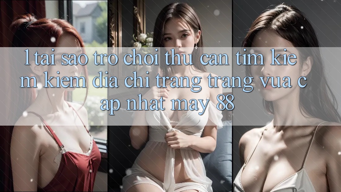 1. Tại Sao Trò chơi Thủ Cần Tìm kiếm Kiếm “Địa chỉ trang Trang Vừa cập nhật May-88”? 1. Tại Sao Trò chơi Thủ Cần Tìm kiếm Kiếm “Địa chỉ trang Trang Vừa cập nhật May-88”?