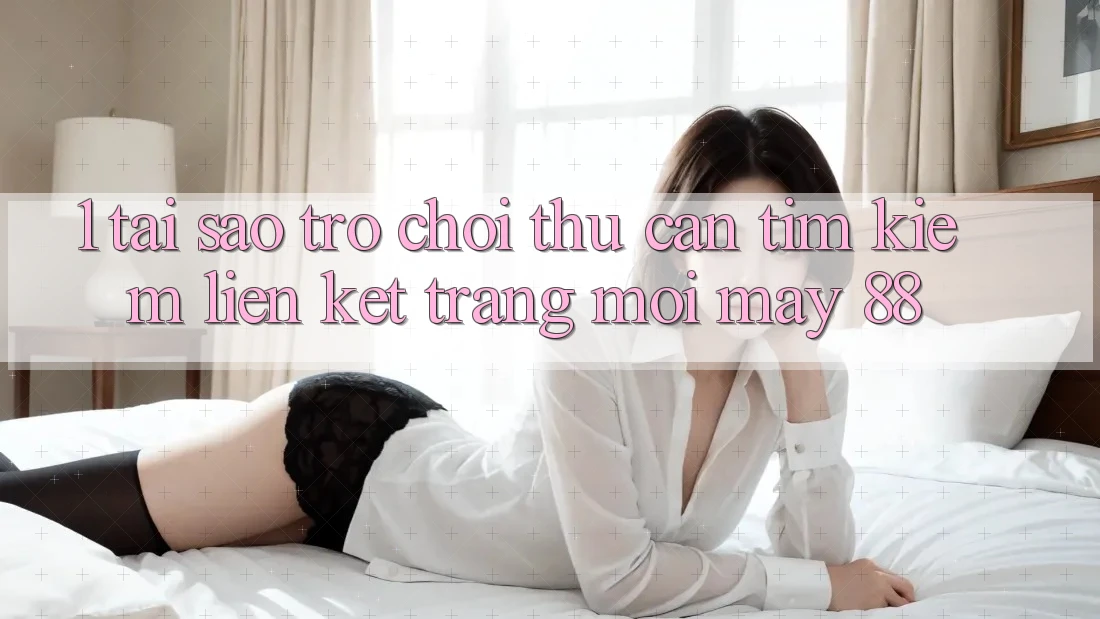 1. Tại Sao Trò chơi Thủ Cần Tìm Kiếm “Liên kết Trang Mới May-88”? 1. Tại Sao Trò chơi Thủ Cần Tìm Kiếm “Liên kết Trang Mới May-88”?