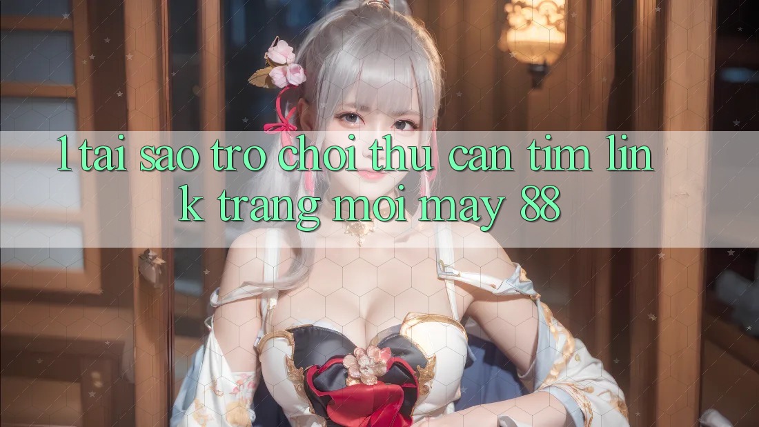 1. Tại Sao Trò chơi Thủ Cần Tìm “Link Trang Mới May-88”?