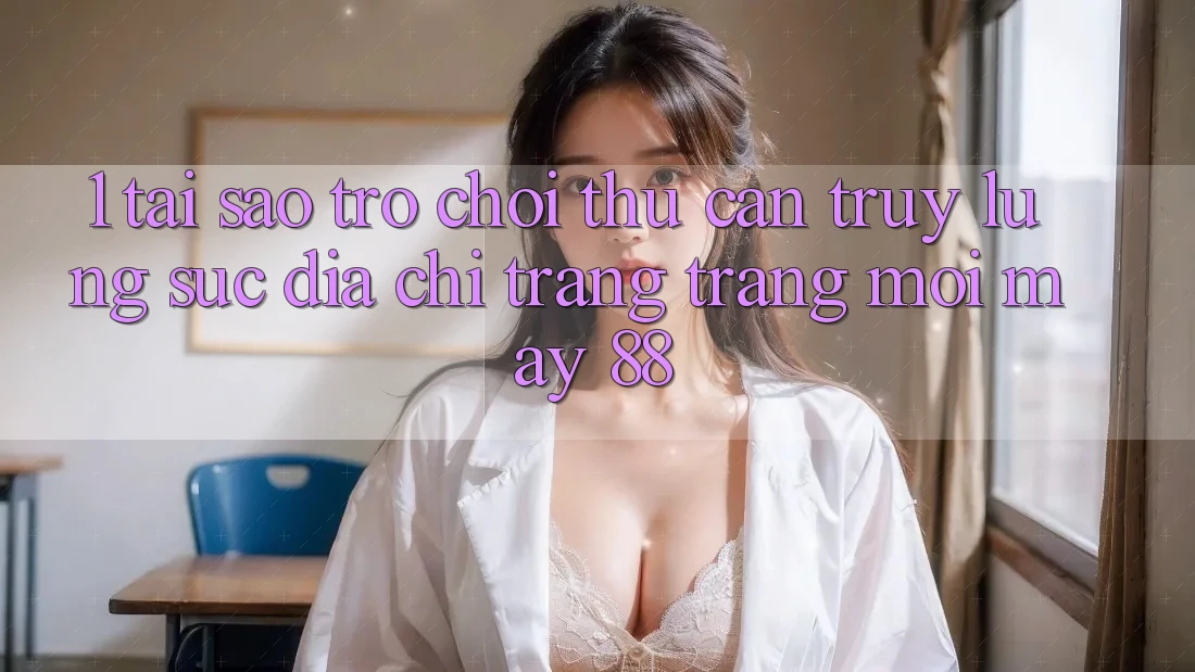 1. Tại Sao Trò chơi Thủ Cần Truy lùng sục “Địa chỉ trang Trang Mới May-88”?