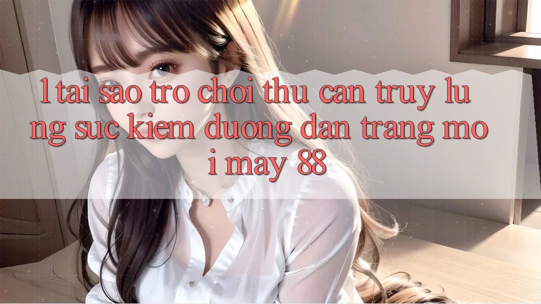 1. Tại Sao Trò chơi Thủ Cần Truy lùng sục Kiếm “Đường dẫn Trang Mới May-88”? 1. Tại Sao Trò chơi Thủ Cần Truy lùng sục Kiếm “Đường dẫn Trang Mới May-88”?