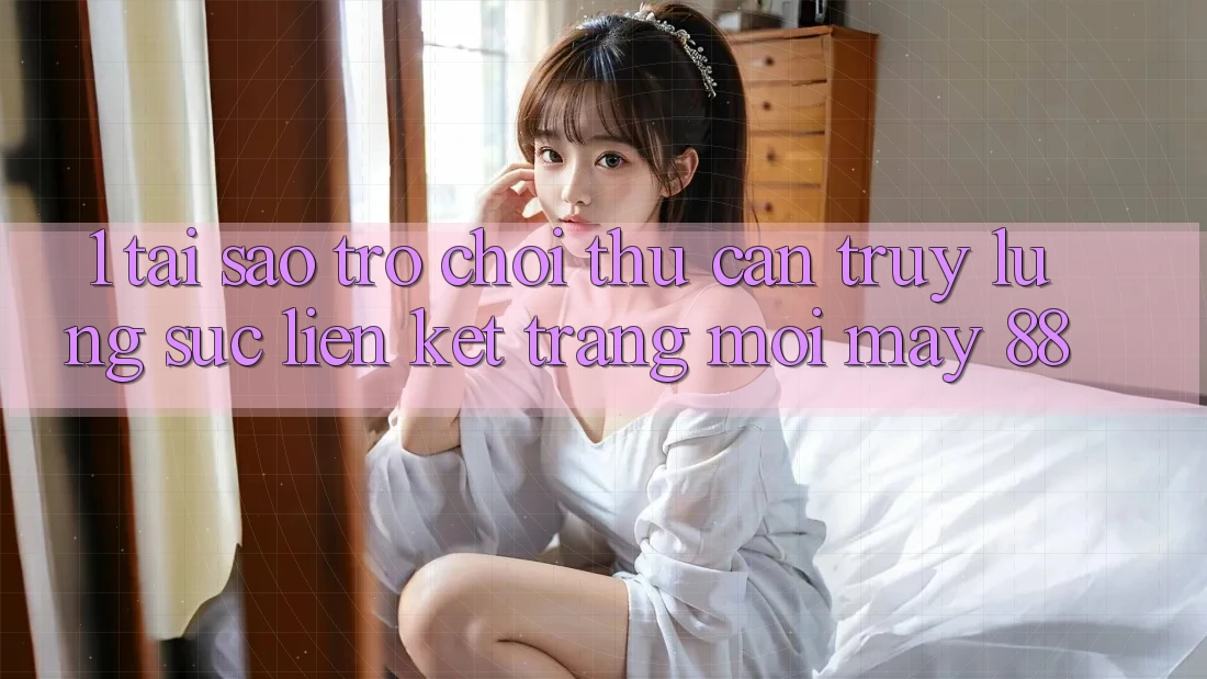 1. Tại Sao Trò chơi Thủ Cần Truy lùng sục “Liên kết Trang Mới May-88”? 1. Tại Sao Trò chơi Thủ Cần Truy lùng sục “Liên kết Trang Mới May-88”?