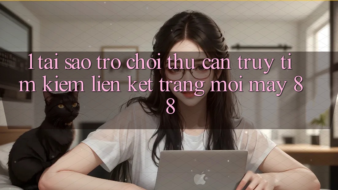 1. Tại Sao Trò chơi Thủ Cần Truy tìm Kiếm “Liên kết Trang Mới May-88”?