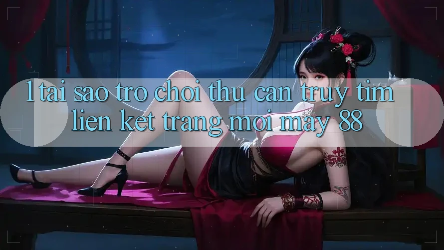 1. Tại Sao Trò chơi Thủ Cần Truy tìm “Liên kết Trang Mới May-88”? 1. Tại Sao Trò chơi Thủ Cần Truy tìm “Liên kết Trang Mới May-88”?