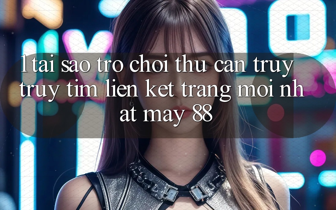 1. Tại Sao Trò chơi Thủ Cần Truy truy tìm “Liên kết Trang Mới nhất May-88”? 1. Tại Sao Trò chơi Thủ Cần Truy truy tìm “Liên kết Trang Mới nhất May-88”?