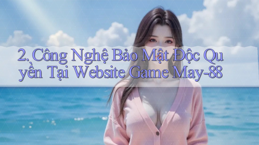 2. Công Nghệ Bảo Mật Độc Quyền Tại Website Game May-88 2. Công Nghệ Bảo Mật Độc Quyền Tại Website Game May-88