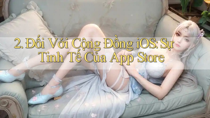 2. Đối Với Cộng Đồng iOS: Sự Tinh Tế Của App Store
