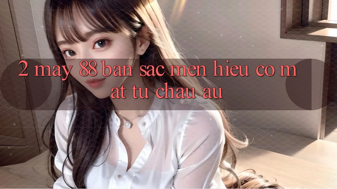2. May-88 - Bản Sắc Mến Hiệu Có mặt Từ Châu Âu