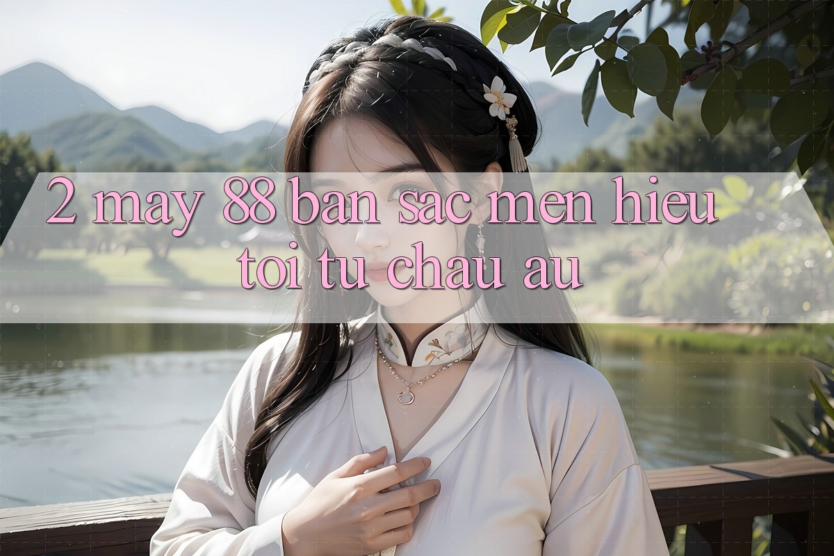 2. May-88 - Bản Sắc Mến Hiệu Tới Từ Châu Âu
