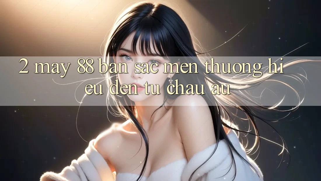 2. May-88 - Bản Sắc Mến thương Hiệu Đến Từ Châu Âu