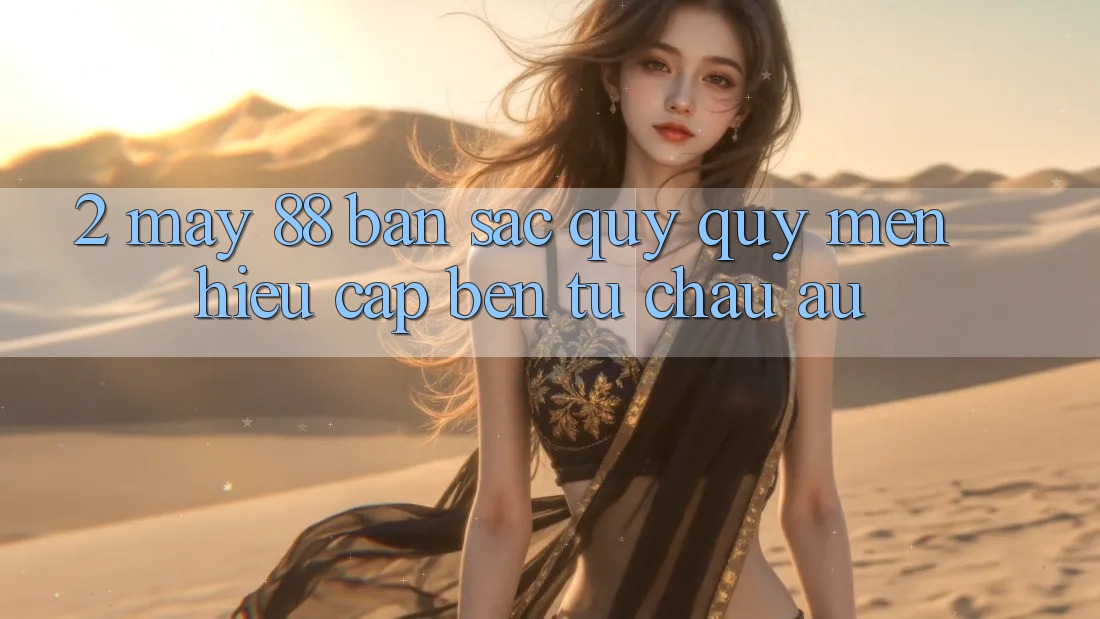 2. May-88 - Bản Sắc Quý quý mến Hiệu Cập bến Từ Châu Âu
